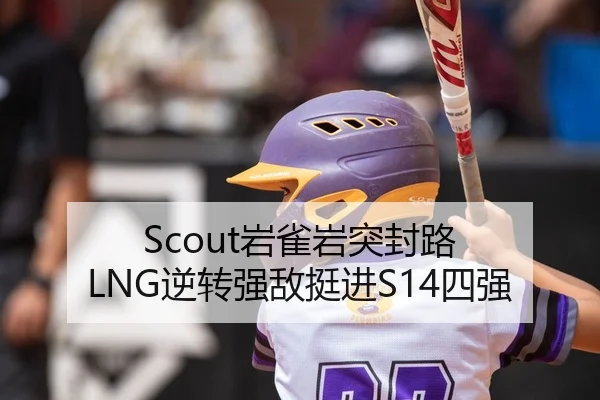 Scout岩雀岩突封路 LNG逆转强敌挺进S14四强